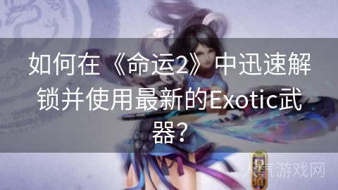 如何在《命运2》中迅速解锁并使用最新的Exotic武器？