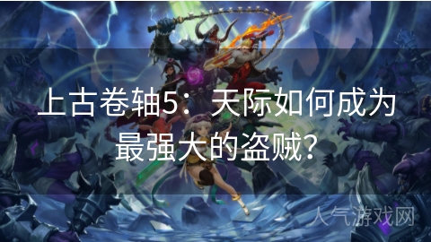 上古卷轴5：天际如何成为最强大的盗贼？