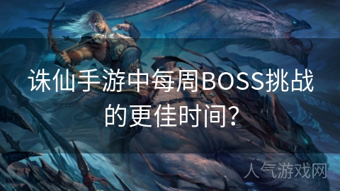 诛仙手游中每周BOSS挑战的更佳时间？