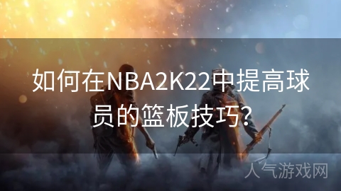 如何在NBA2K22中提高球员的篮板技巧？