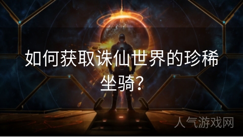 如何获取诛仙世界的珍稀坐骑？