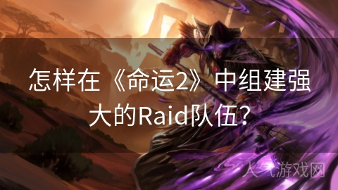 怎样在《命运2》中组建强大的Raid队伍？