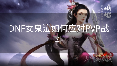 DNF女鬼泣如何应对PVP战斗