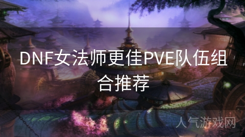 DNF女法师更佳PVE队伍组合推荐