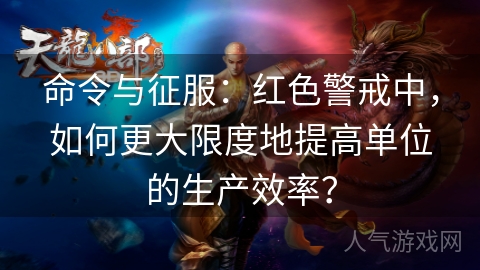 命令与征服：红色警戒中，如何更大限度地提高单位的生产效率？