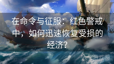 在命令与征服：红色警戒中，如何迅速恢复受损的经济？