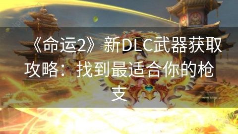 《命运2》新DLC武器获取攻略：找到最适合你的枪支