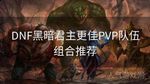 DNF黑暗君主更佳PVP队伍组合推荐