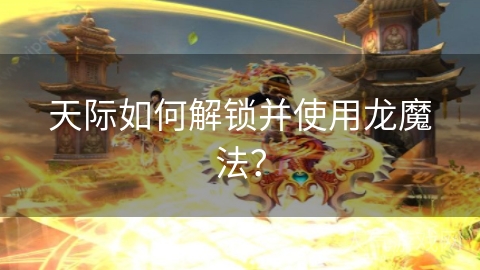 天际如何解锁并使用龙魔法？