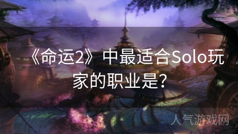 《命运2》中最适合Solo玩家的职业是？