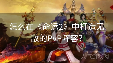 怎么在《命运2》中打造无敌的PvP阵容？