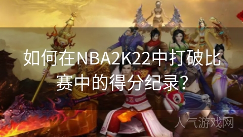 如何在NBA2K22中打破比赛中的得分纪录？