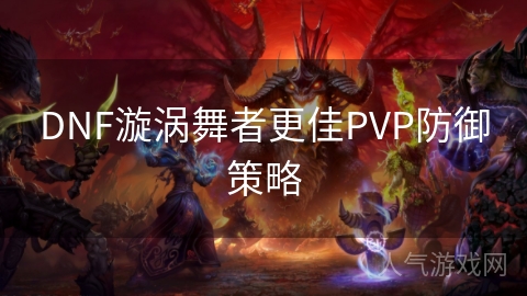 DNF漩涡舞者更佳PVP防御策略