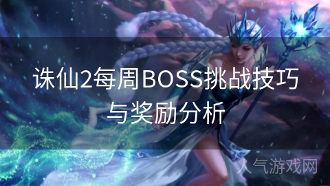 诛仙2每周BOSS挑战技巧与奖励分析