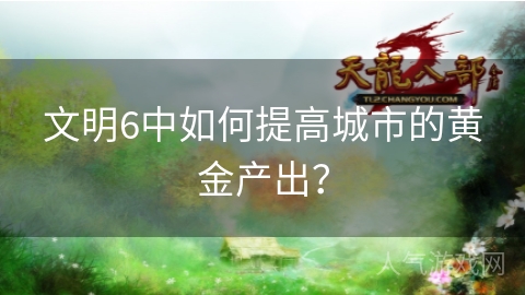 文明6中如何提高城市的黄金产出？