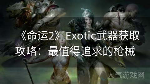 《命运2》Exotic武器获取攻略：最值得追求的枪械