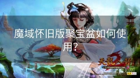 魔域怀旧版聚宝盆如何使用？