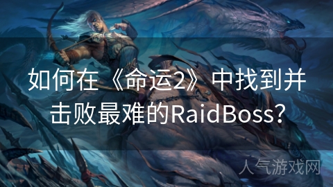 如何在《命运2》中找到并击败最难的RaidBoss？