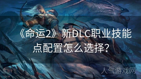 《命运2》新DLC职业技能点配置怎么选择？