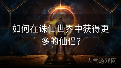 如何在诛仙世界中获得更多的仙侣？