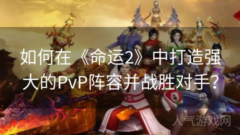 如何在《命运2》中打造强大的PvP阵容并战胜对手？