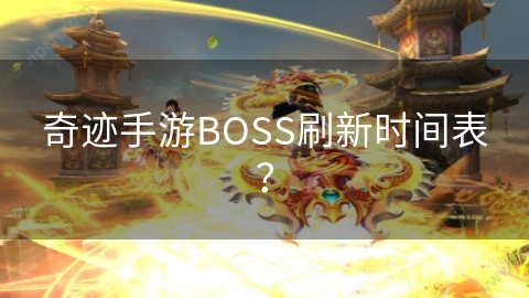 奇迹手游BOSS刷新时间表？