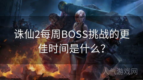 诛仙2每周BOSS挑战的更佳时间是什么？