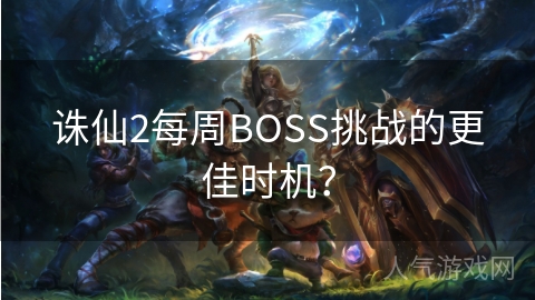 诛仙2每周BOSS挑战的更佳时机？