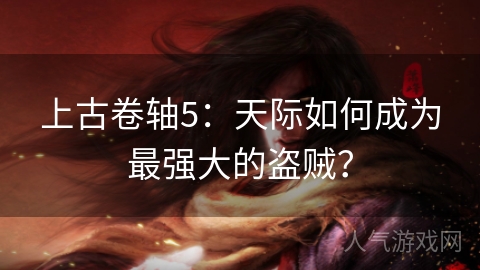 上古卷轴5：天际如何成为最强大的盗贼？