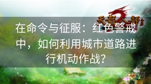 在命令与征服：红色警戒中，如何利用城市道路进行机动作战？