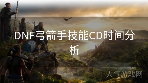 DNF弓箭手技能CD时间分析