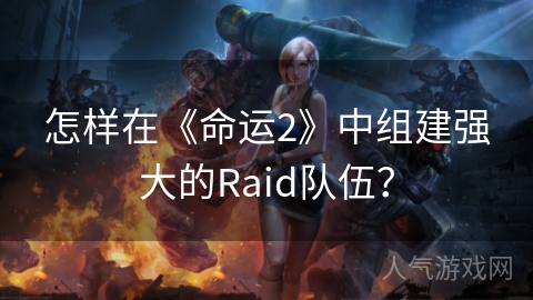 怎样在《命运2》中组建强大的Raid队伍？