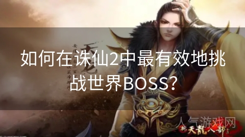 如何在诛仙2中最有效地挑战世界BOSS？