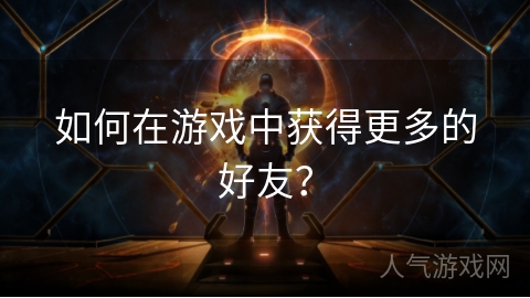 如何在游戏中获得更多的好友？