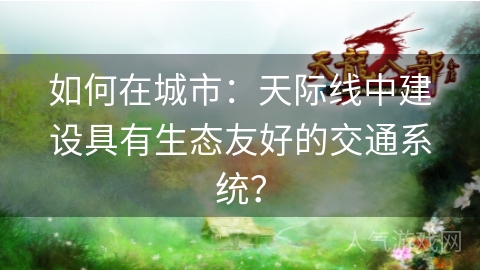 如何在城市：天际线中建设具有生态友好的交通系统？