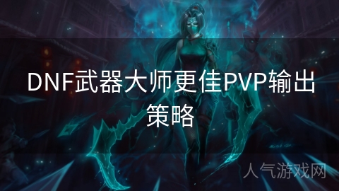 DNF武器大师更佳PVP输出策略