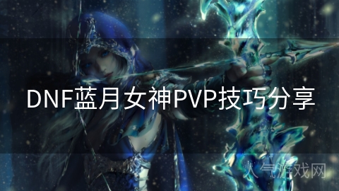 DNF蓝月女神PVP技巧分享