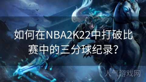 如何在NBA2K22中打破比赛中的三分球纪录？