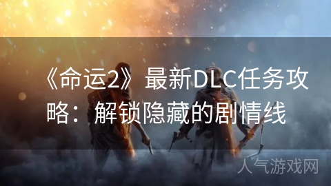 《命运2》最新DLC任务攻略：解锁隐藏的剧情线