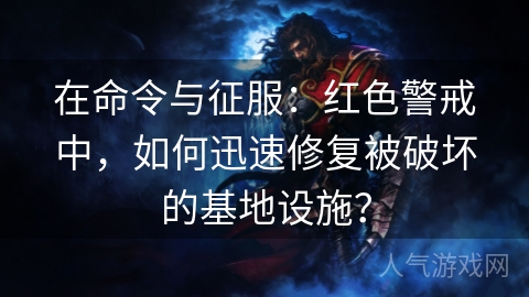 在命令与征服：红色警戒中，如何迅速修复被破坏的基地设施？