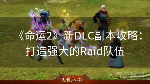 《命运2》新DLC副本攻略：打造强大的Raid队伍